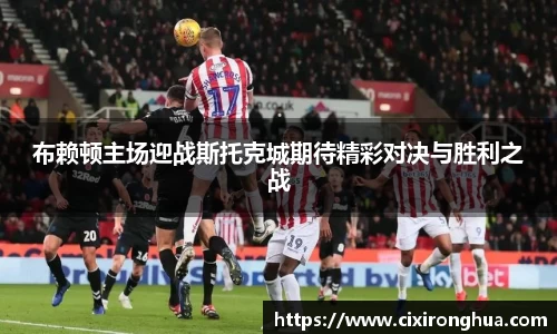 布赖顿主场迎战斯托克城期待精彩对决与胜利之战