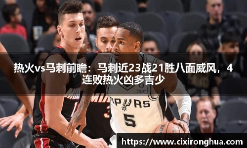热火vs马刺前瞻：马刺近23战21胜八面威风，4连败热火凶多吉少